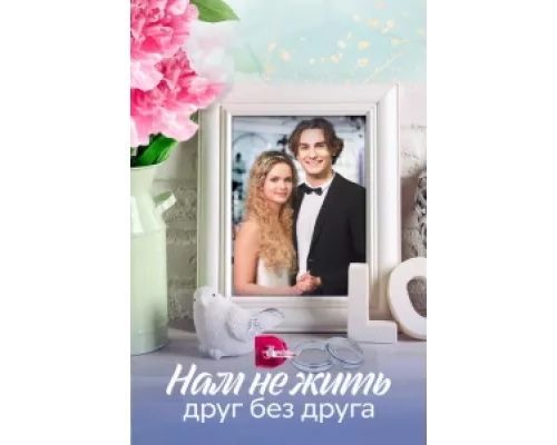 Нам не жить друг без друга сериал смотреть Нам не жить друг без друга сериал смотреть