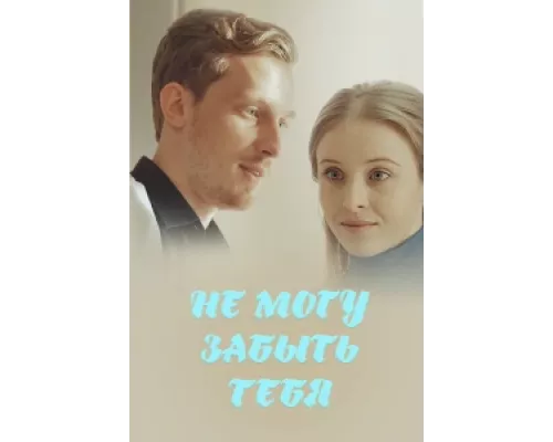 Не могу забыть тебя  сериал смотреть