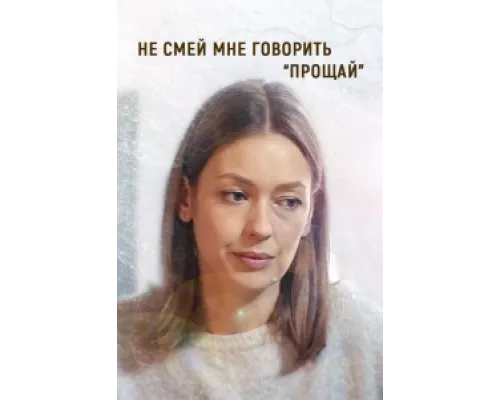 Не смей мне говорить «Прощай»  сериал смотреть